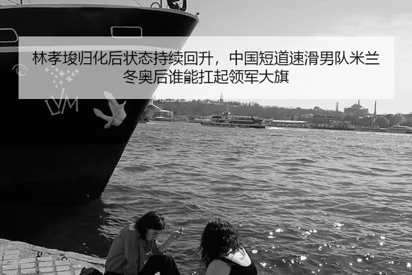 林孝埈归化后状态持续回升，中国短道速滑男队米兰冬奥后谁能扛起领军大旗