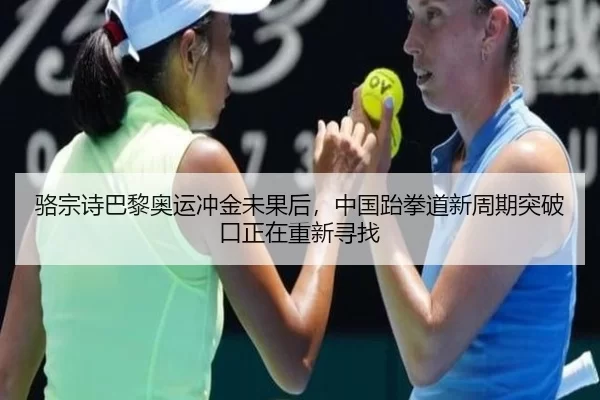 骆宗诗巴黎奥运冲金未果后，中国跆拳道新周期突破口正在重新寻找